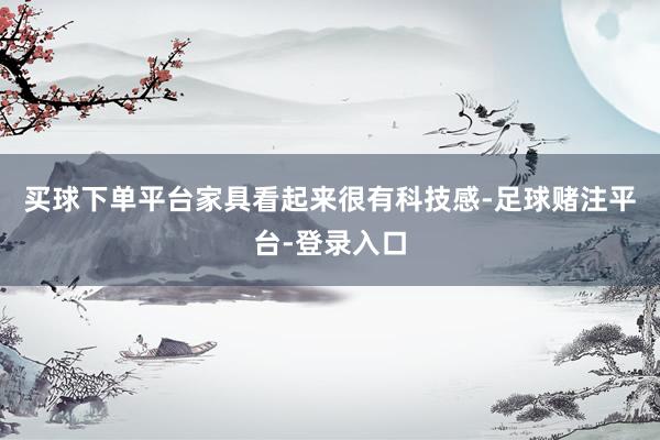买球下单平台家具看起来很有科技感-足球赌注平台-登录入口