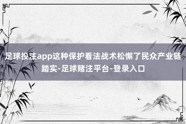 足球投注app这种保护看法战术松懈了民众产业链踏实-足球赌注平台-登录入口