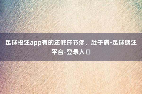 足球投注app有的还喊环节疼、肚子痛-足球赌注平台-登录入口