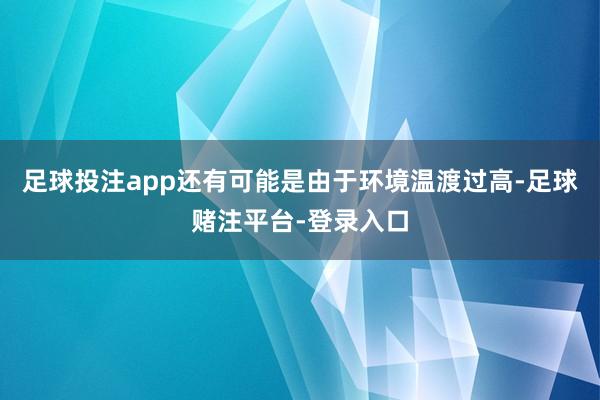 足球投注app还有可能是由于环境温渡过高-足球赌注平台-登录入口