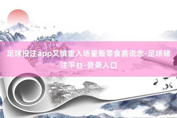 足球投注app又慎重入场量贩零食赛说念-足球赌注平台-登录入口