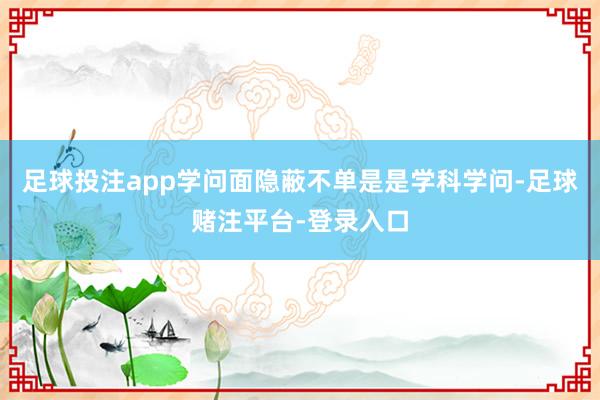 足球投注app学问面隐蔽不单是是学科学问-足球赌注平台-登录入口