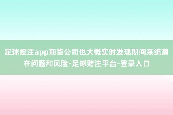 足球投注app期货公司也大概实时发现期间系统潜在问题和风险-足球赌注平台-登录入口