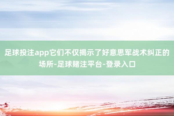 足球投注app它们不仅揭示了好意思军战术纠正的场所-足球赌注平台-登录入口
