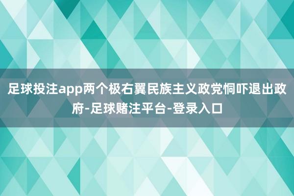 足球投注app两个极右翼民族主义政党恫吓退出政府-足球赌注平台-登录入口