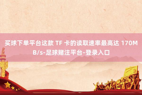 买球下单平台这款 TF 卡的读取速率最高达 170MB/s-足球赌注平台-登录入口