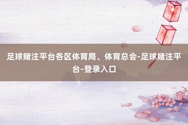 足球赌注平台各区体育局、体育总会-足球赌注平台-登录入口