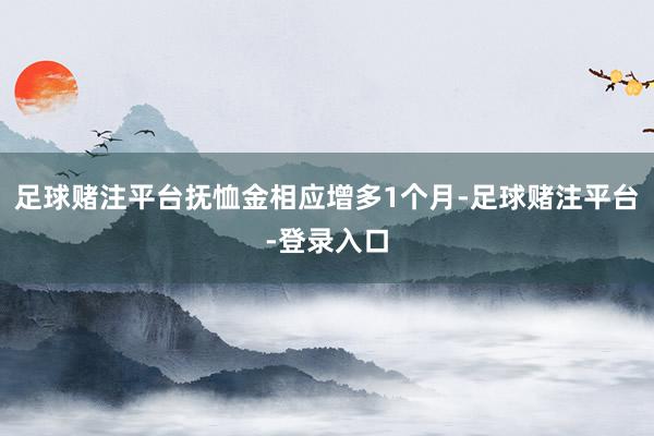 足球赌注平台抚恤金相应增多1个月-足球赌注平台-登录入口