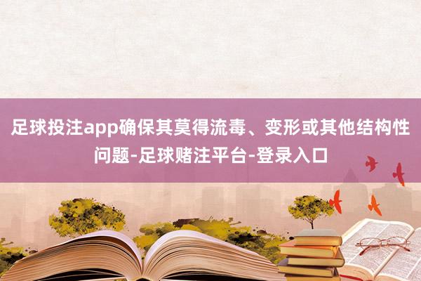 足球投注app确保其莫得流毒、变形或其他结构性问题-足球赌注平台-登录入口