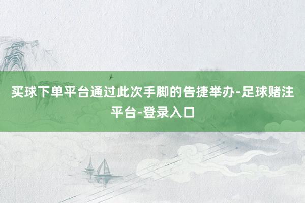 买球下单平台通过此次手脚的告捷举办-足球赌注平台-登录入口