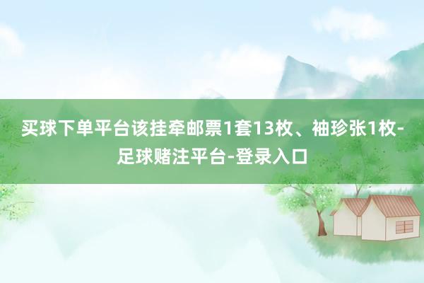 买球下单平台该挂牵邮票1套13枚、袖珍张1枚-足球赌注平台-登录入口