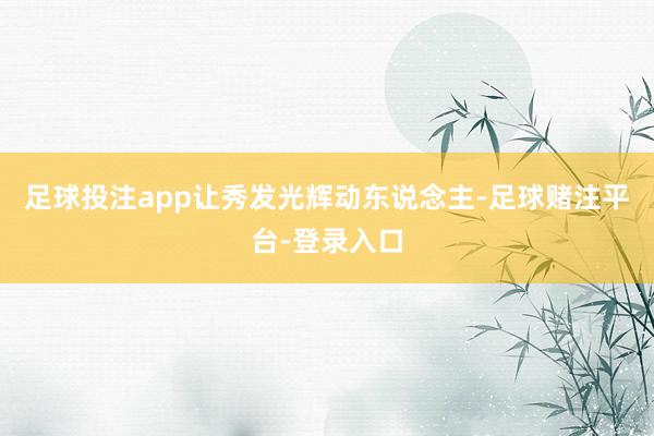 足球投注app让秀发光辉动东说念主-足球赌注平台-登录入口