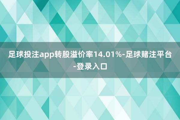 足球投注app转股溢价率14.01%-足球赌注平台-登录入口