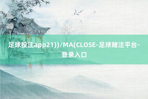足球投注app21))/MA(CLOSE-足球赌注平台-登录入口