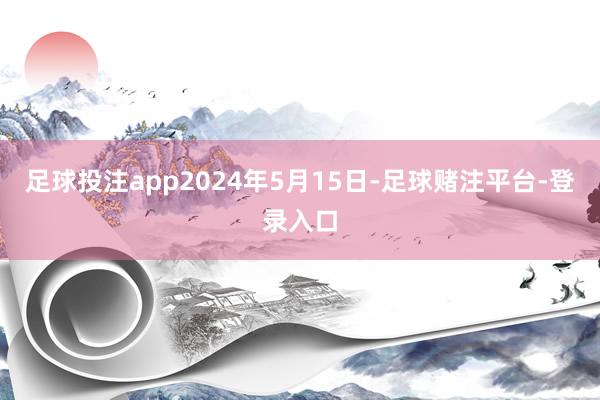 足球投注app　　2024年5月15日-足球赌注平台-登录入口