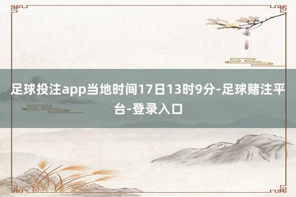 足球投注app当地时间17日13时9分-足球赌注平台-登录入口