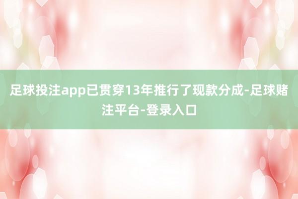 足球投注app已贯穿13年推行了现款分成-足球赌注平台-登录入口
