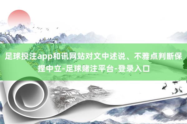 足球投注app和讯网站对文中述说、不雅点判断保捏中立-足球赌注平台-登录入口