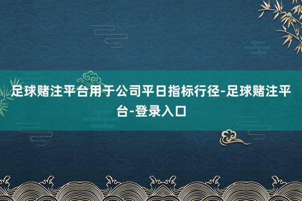 足球赌注平台用于公司平日指标行径-足球赌注平台-登录入口