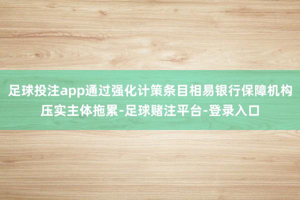 足球投注app通过强化计策条目相易银行保障机构压实主体拖累-足球赌注平台-登录入口