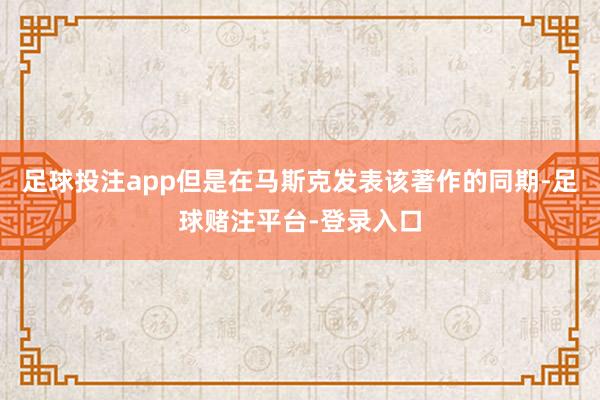 足球投注app但是在马斯克发表该著作的同期-足球赌注平台-登录入口